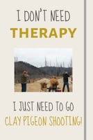 I Don't Need Therapy - I Just Need To Go Clay Pigeon Shooting!: Funny Novelty Skeet Gift - Lined Journal or Notebook 1708119256 Book Cover