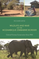 Wildlife and War on the Mozambique-Zimbabwe Border: Colonial Fortress Conservation Since 1950 1666981176 Book Cover