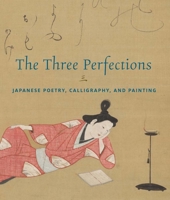 The Three Perfections: Japanese Poetry, Calligraphy, and Painting 1588397807 Book Cover