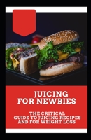 Juicing for Newbies: The Critical Guide to Juicing Recipes and for Weight Loss B08RB6LGCG Book Cover