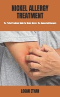 NICKEL ALLERGY TREATMENT: The Perfect Treatment Guide For Nickel Allergy, The Causes And Diagnosis B0BGFWSQZL Book Cover