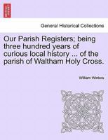 Our Parish Registers: Being Three Hundred Years Of Curious Local History 1240960980 Book Cover