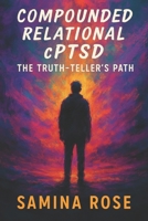 Compounded Relational cPTSD: The Truth-Teller’s Path B0FSTC38NZ Book Cover
