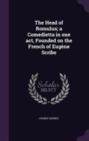 The Head of Romulus; a Comedietta in one act, Founded on the French of Eugne Scribe 1355230640 Book Cover