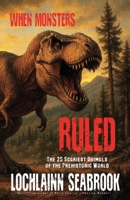 When Monsters Ruled: The 25 Scariest Animals of the Prehistoric World 1955351589 Book Cover