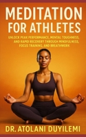 MEDITATION FOR ATHLETES: Unlock Peak Performance, Mental Toughness, And Rapid Recovery Through Mindfulness, Focus Training and Breathwork B0FD73SDVT Book Cover