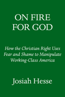 On Fire for God: How the Christian Right Uses Fear and Shame to Manipulate Working-Class America 0553387294 Book Cover