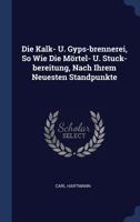 Die Kalk- U. Gyps-brennerei, So Wie Die Mörtel- U. Stuck-bereitung, Nach Ihrem Neuesten Standpunkte 1021309613 Book Cover