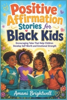 Positive Affirmation Stories for Black Kids: Encouraging Tales That Help Children Develop Self Worth and Emotional Strength B0H15DCZ4T Book Cover