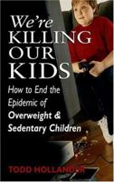 We're Killing Our Kids: How to End the Epidemic of Overweight & Sedentary Children 0975316648 Book Cover