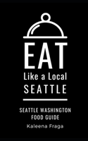 Eat Like a Local- Seattle: Seattle Washington Food Guide B08L5GFC3W Book Cover