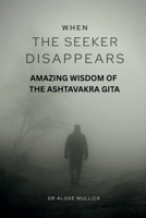 WHEN THE SEEKER DISAPPEARS: Amazing Wisdom of The Ashtavakra Gita B0HGN86J7S Book Cover