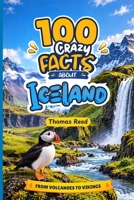 100 Crazy Facts About Iceland for Curious Kids: Volcanoes, Vikings, and the Land of Fire and Ice: Erupting Volcanoes, Icy Glaciers, and Viking Sagas B0HP6ZB51D Book Cover