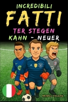 Fatti incredibili su Kahn, Neuer e Ter Stegen - Dai 6 ai 14 anni: Tutto per i giovani appassionati di calcio: storie, record, aneddoti e quiz per ... per Giovani Appassionati) (Italian Edition) 1326461486 Book Cover