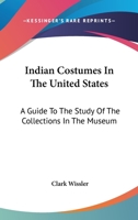 Indian Costumes In The United States: A Guide To The Study Of The Collections In The Museum 142863424X Book Cover