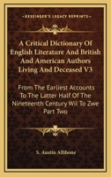 A Critical Dictionary Of English Literature And British And American Authors Living And Deceased V3: From The Earliest Accounts To The Latter Half Of The Nineteenth Century Wil To Zwe Part Two 1162980117 Book Cover