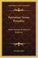 Patriotism Versus Prejudice: Hitler Forces at Work in America 1432587080 Book Cover