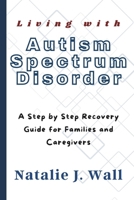 Living with Autism Spectrum Disorder: A Step by Step Recovery Guide for Families and Caregivers B0F9V8SWMN Book Cover