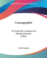 Cosmographie: Ou Traite De La Sphere Du Monde Universel (1692) 1104638517 Book Cover