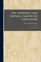 The Aspinwall and Aspinall Families of Lancashire: A. D. 1189-1923 1025291972 Book Cover