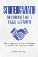 Strategic Wealth: The Entrepreneur's Guide to Financial Transformation: Master Financial Strategies and Mindset Shift for Entrepreneurial Success B0FJ28LWY4 Book Cover