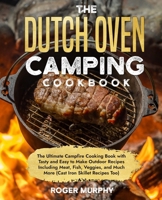 The Dutch Oven Camping Cookbook: The Ultimate Campfire Cooking Book with Tasty and Easy to Make Outdoor Recipes Including Meat, Fish, Poultry, Veggies, and Much More (Cast Iron Skillet Recipes Too) B0CP6B44P3 Book Cover