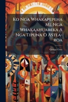 Ko Nga Whakapepeha Me Nga Whakaahuareka a Nga Tipuna O Aotea-Roa: Proverbial and Popular Sayings of the Ancestors of the New Zealand Race 1279165006 Book Cover