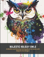 Majestic Holiday Owls: A Mindful and Relaxing Coloring Book for Adults with Majestic Owl Designs B0C47R3MVY Book Cover