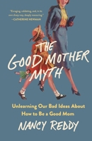 The Good Mother Myth: Unlearning Our Bad Ideas about How to Be a Good Mom 1250336643 Book Cover