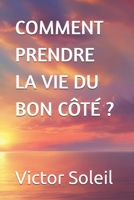 COMMENT PRENDRE LA VIE DU BON CÔTÉ ? (French Edition) B0DY75FQKK Book Cover