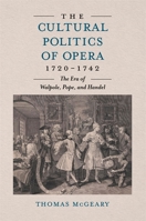The Cultural Politics of Opera, 1720-1742: The Era of Walpole, Pope and Handel 1837651698 Book Cover