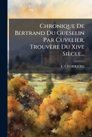 Chronique de Bertrand Du Gueselin Par Cuvelier, Trouvere Du Xive Siecle... 127293893X Book Cover