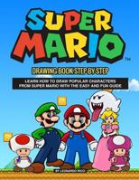 Super Mario Drawing Book Step-By-Step: Learn How to Draw Popular Characters from Super Mario with the Easy and Fun Guide 1724059424 Book Cover