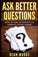 Ask Better Questions: How to ask questions to improve your career B085K12HCY Book Cover