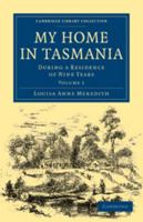 My Home in Tasmania: Volume 1: During a Residence of Nine Years 0511751117 Book Cover