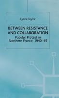 Between Resistance and Collaboration: Popular Protest in Northern France, 1940-45 (Studies in Modern History) 0333736400 Book Cover