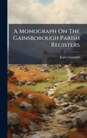 A Monograph On The Gainsborough Parish Registers 1024329828 Book Cover