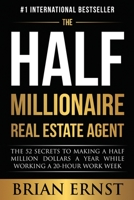 The Half Millionaire Real Estate Agent: The 52 Secrets to Making a Half Million Dollars a Year While Working a 20-Hour Work Week 1950710084 Book Cover