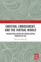 Emotion, Embodiment and the Virtual World: Interactions Within the Virtualization Process of Life 1032576162 Book Cover
