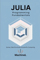 Julia Fundamentals: Syntax, Control Flow, Data Structures, and Numerical Computing (Julia Programming A to Z) B0F8336MTL Book Cover