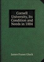 Cornell University, Its Condition and Needs in 1884... 0526155388 Book Cover