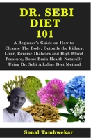 DR. SEBI DIET 101: A Beginner’s Guide on How to Cleanse The Body, Detoxify the Kidney, Liver, Reverse Diabetes and High Blood Pressure, Boost Brain ... Using Dr. Sebi Alkaline Diet Method 1675185026 Book Cover