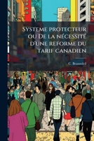 Systeme Protecteur, Ou de la N�cessit� d'Une Reforme Du Tarif Canadien (Classic Reprint) 1175554464 Book Cover
