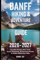 Banff Hiking & Adventure Guide 2026–2027:: Canadian Rockies Best Trails, Scenic Viewpoints, Backpacking Routes & Hidden Wilderness Hikes (Ultimate Hiking & Adventure Series) B0H286B2WC Book Cover