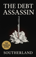 The Debt Assassin: Brutal Financial Tactics to Eliminate Debt, Destroy Interest, and Rebuild Wealth Without Mercy B0FKN2BKGQ Book Cover