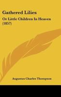 Gathered Lilies: Or Little Children In Heaven (1857) 1165329417 Book Cover