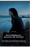 Maria Magdalena: Apostelin der Weisheit: Eine Analyse des Evangeliums der Maria und seiner Bedeutung für das frühe Christentum (German Edition) 3384466578 Book Cover