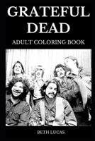 Grateful Dead Adult Coloring Book: Legendary Californian Rock Band and American Psychedelic, Great Jerry Garcia and Critically Acclaimed Bob Weir Inspired Adult Coloring Book 1078445036 Book Cover