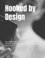 Hooked by Design: Social Media Addiction, Phone Addiction, and the Dopamine Detox Approach to Reclaiming Focus and Mental Clarity B0GQNKBCQZ Book Cover
