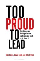 Too Proud to Lead: How Hubris Can Destroy Effective Leadership and What to Do about It 1472973038 Book Cover